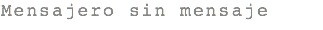 Mensajero sin mensaje